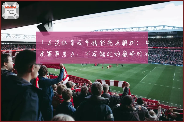 「五星体育西甲精彩亮点解析：年度赛事看点、不容错过的巅峰对决！」