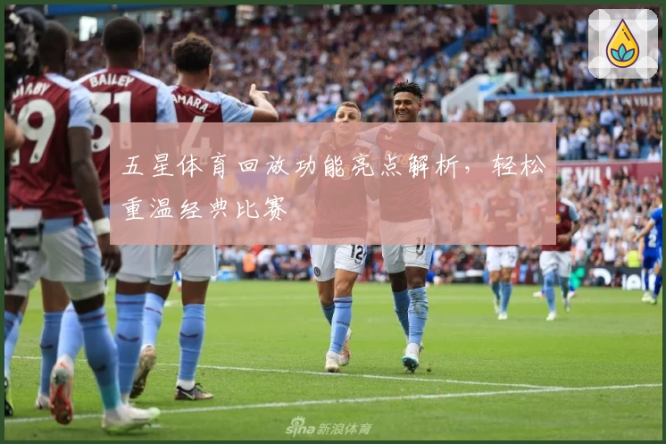 五星体育回放功能亮点解析，轻松重温经典比赛