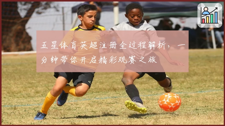 五星体育英超注册全过程解析，一分钟带你开启精彩观赛之旅