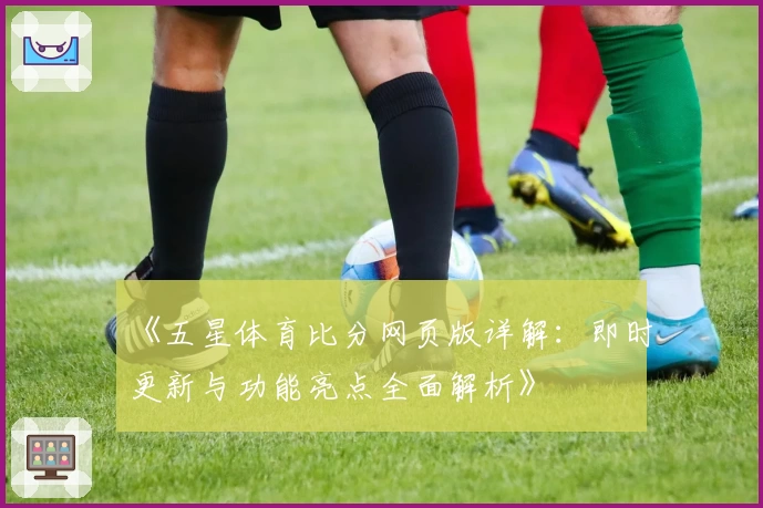 《五星体育比分网页版详解：即时更新与功能亮点全面解析》