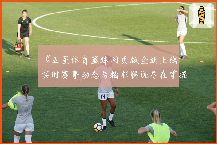 《五星体育篮球网页版全新上线：实时赛事动态与精彩解说尽在掌握》
