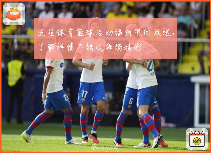 五星体育篮球活动福利限时放送，了解详情不错过每场精彩