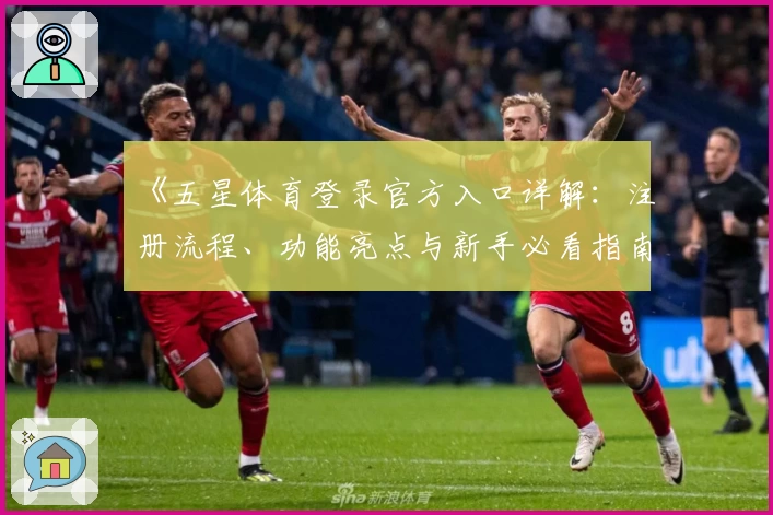 《五星体育登录官方入口详解：注册流程、功能亮点与新手必看指南》