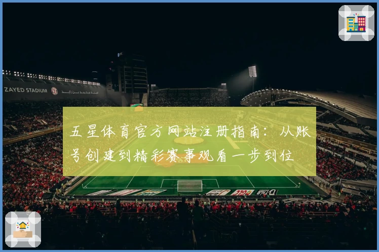 五星体育官方网站注册指南：从账号创建到精彩赛事观看一步到位