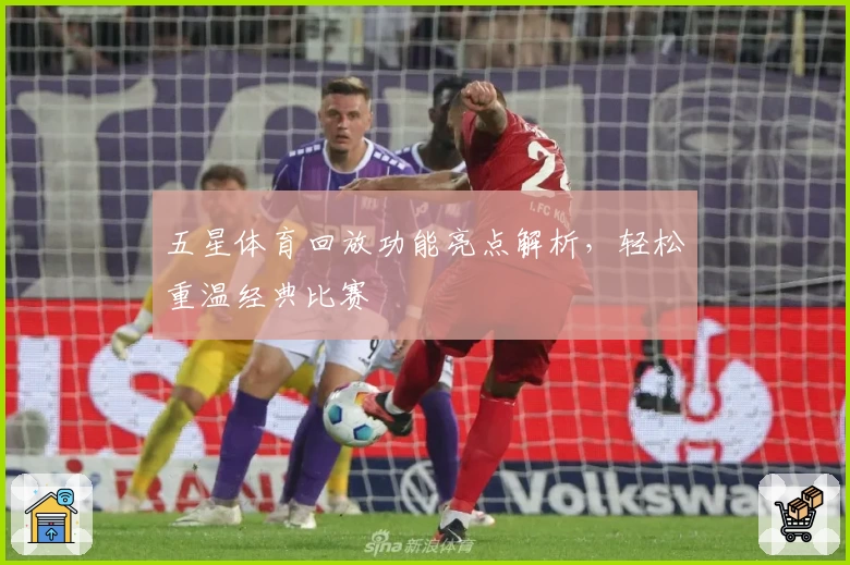 五星体育回放功能亮点解析，轻松重温经典比赛