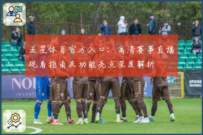 五星体育官方入口：高清赛事直播观看指南及功能亮点深度解析
