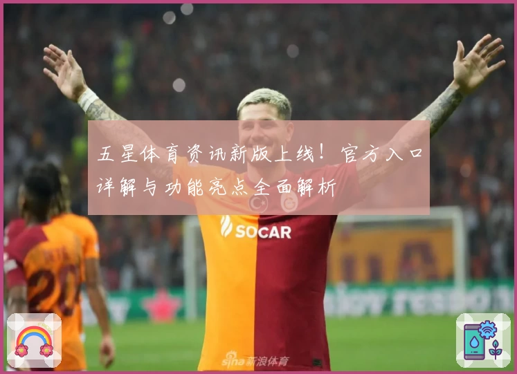 五星体育资讯新版上线！官方入口详解与功能亮点全面解析