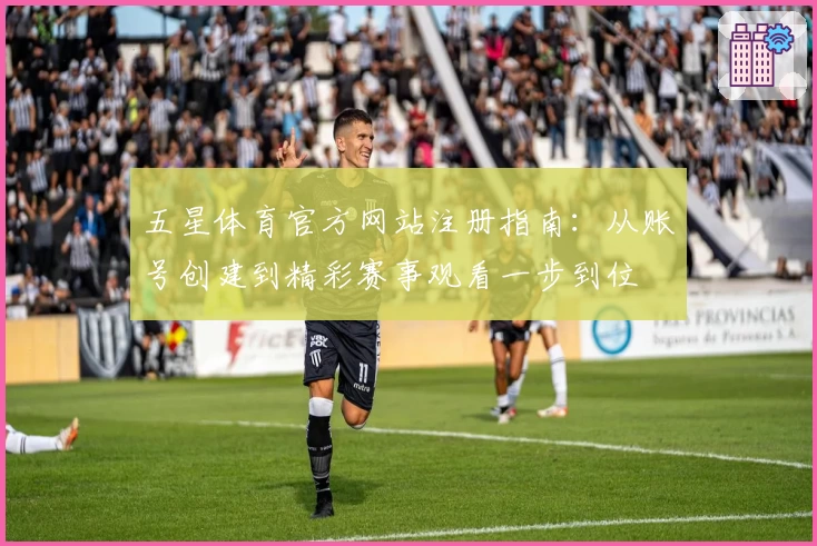 五星体育官方网站注册指南：从账号创建到精彩赛事观看一步到位