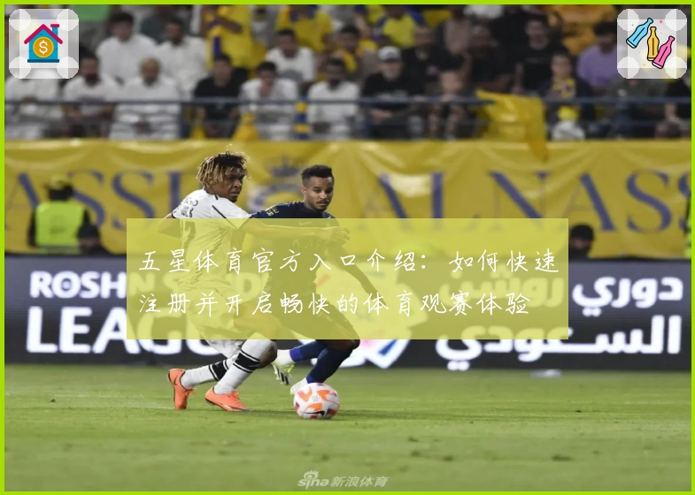 五星体育官方入口介绍：如何快速注册并开启畅快的体育观赛体验