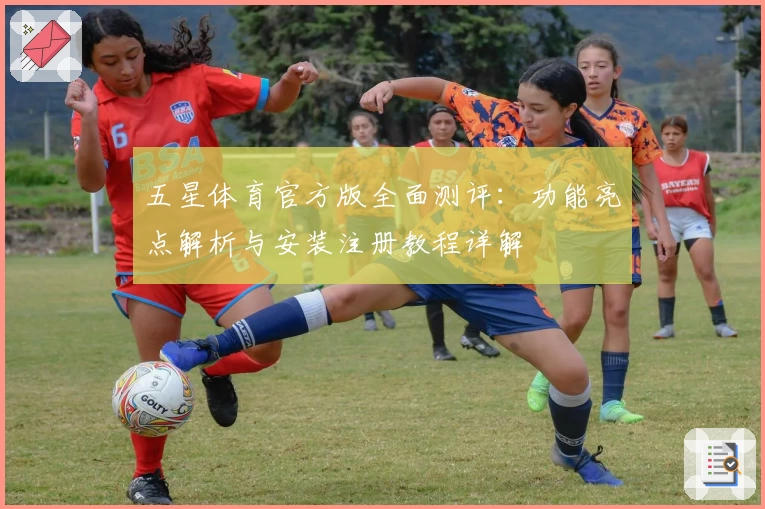 五星体育官方版全面测评：功能亮点解析与安装注册教程详解