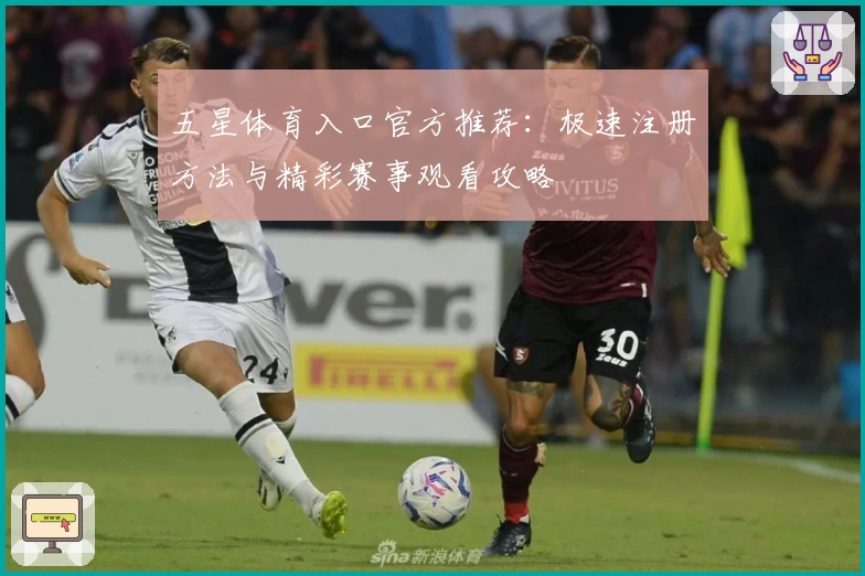 五星体育入口官方推荐：极速注册方法与精彩赛事观看攻略