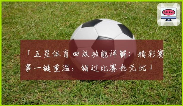 「五星体育回放功能详解：精彩赛事一键重温，错过比赛也无忧」
