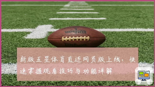 新版五星体育直连网页版上线，快速掌握观看技巧与功能详解
