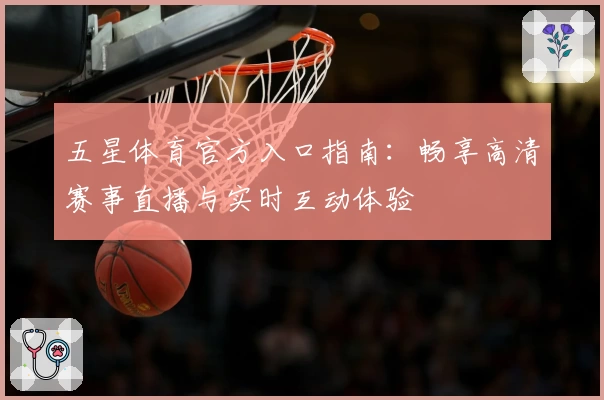 五星体育官方入口指南：畅享高清赛事直播与实时互动体验