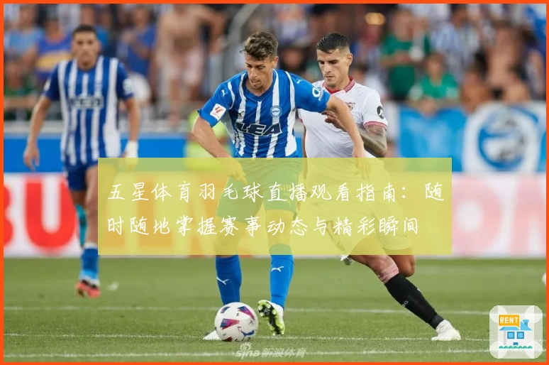 五星体育羽毛球直播观看指南：随时随地掌握赛事动态与精彩瞬间