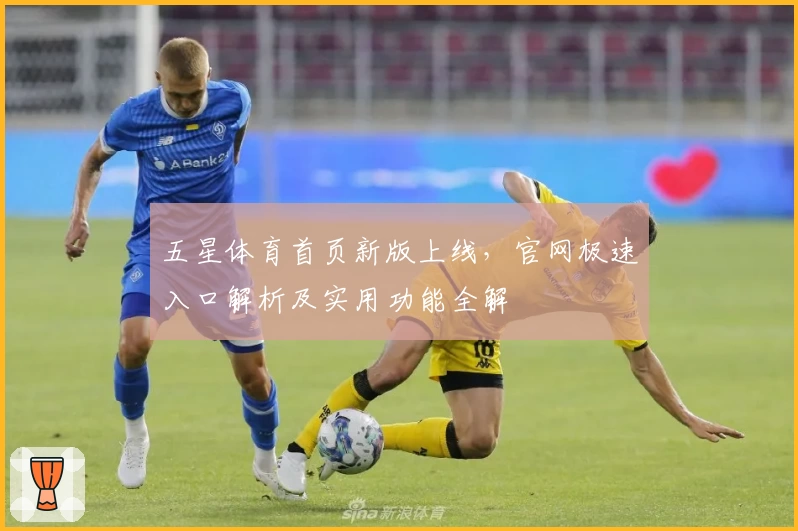 五星体育首页新版上线，官网极速入口解析及实用功能全解