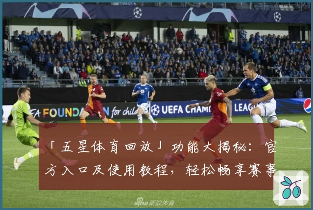 「五星体育回放」功能大揭秘:官方入口及使用教程,轻松畅享赛事精彩瞬间