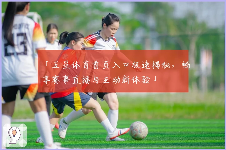 「五星体育首页入口极速揭秘，畅享赛事直播与互动新体验」