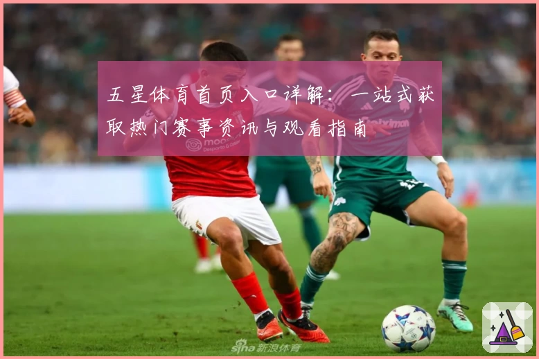 五星体育首页入口详解：一站式获取热门赛事资讯与观看指南