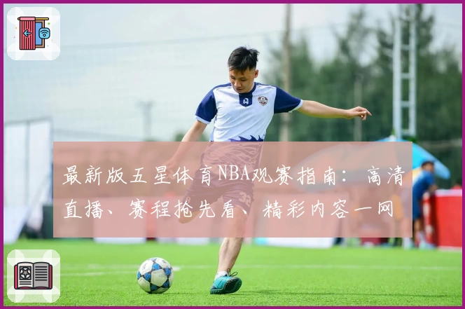 最新版五星体育NBA观赛指南：高清直播、赛程抢先看、精彩内容一网打尽
